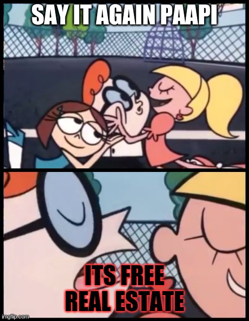Say it Again, Dexter | SAY IT AGAIN PAAPI; ITS FREE REAL ESTATE | image tagged in memes,say it again dexter | made w/ Imgflip meme maker