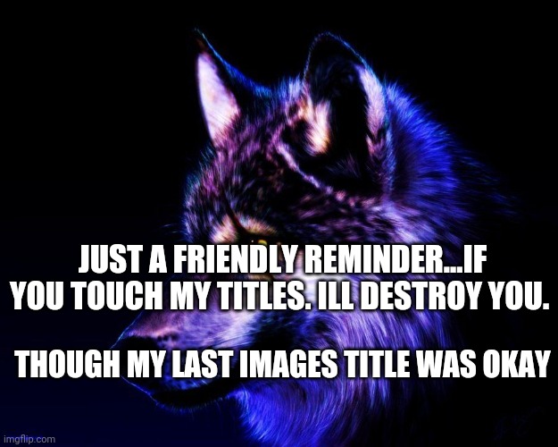 Narf | JUST A FRIENDLY REMINDER...IF YOU TOUCH MY TITLES. ILL DESTROY YOU. THOUGH MY LAST IMAGES TITLE WAS OKAY | image tagged in dont mess with meh its my spirit animal | made w/ Imgflip meme maker