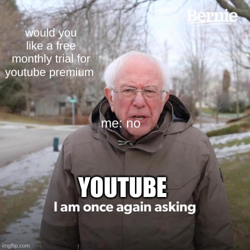 Bernie I Am Once Again Asking For Your Support Meme | would you like a free monthly trial for youtube premium; me: no; YOUTUBE | image tagged in memes,bernie i am once again asking for your support | made w/ Imgflip meme maker