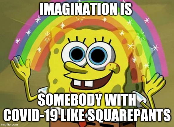 gotcha squarepants | IMAGINATION IS; SOMEBODY WITH COVID-19 LIKE SQUAREPANTS | image tagged in memes,imagination spongebob | made w/ Imgflip meme maker