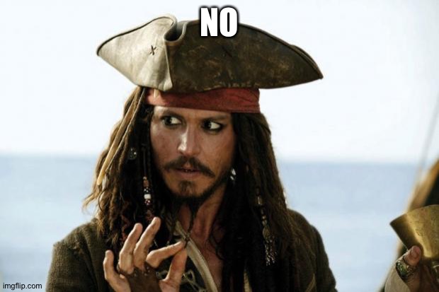 Jack Sparrow Pirate | NO | image tagged in jack sparrow pirate | made w/ Imgflip meme maker