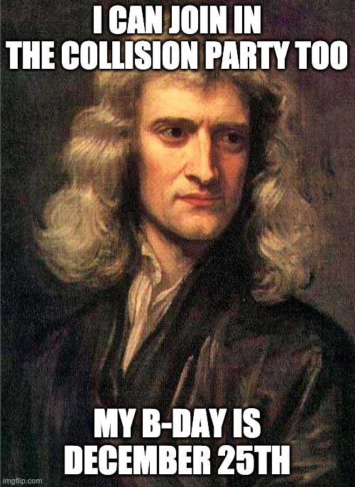 Isaac Newton  | I CAN JOIN IN THE COLLISION PARTY TOO MY B-DAY IS DECEMBER 25TH | image tagged in isaac newton | made w/ Imgflip meme maker