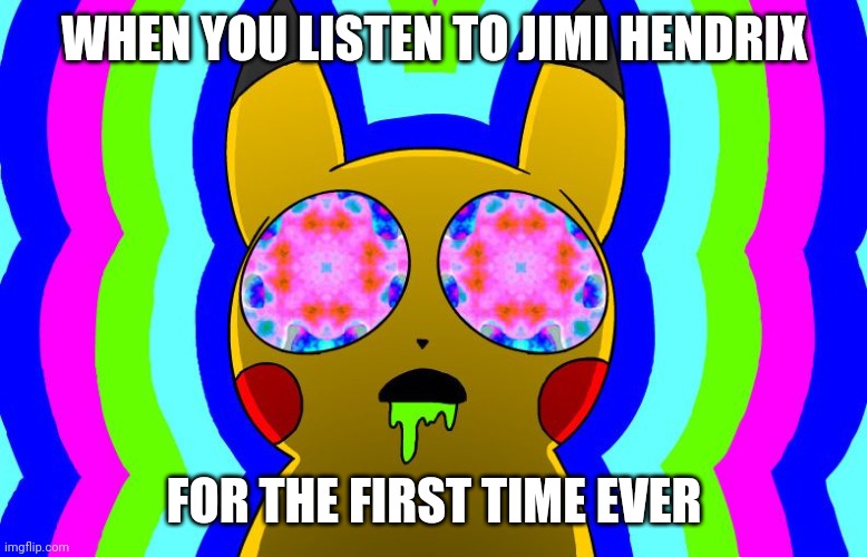 First post in the Alt. Music stream | WHEN YOU LISTEN TO JIMI HENDRIX; FOR THE FIRST TIME EVER | image tagged in acid pikachu | made w/ Imgflip meme maker