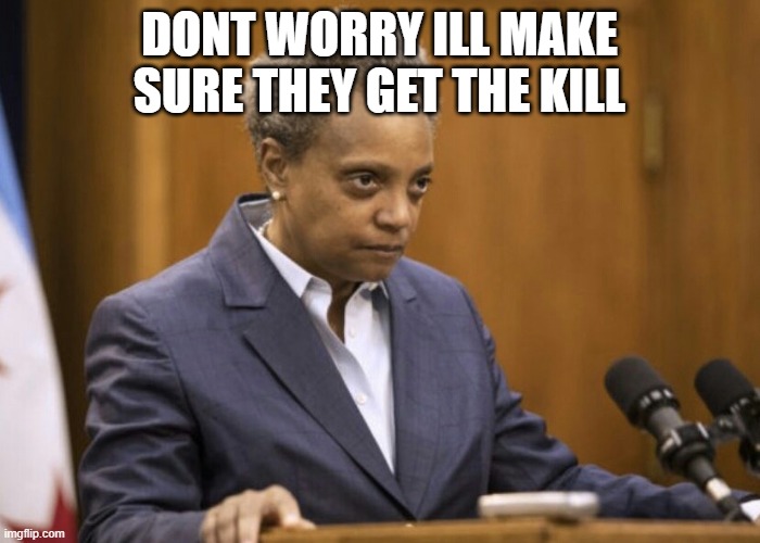 Chicago mayor Lori Lightfoot | DONT WORRY ILL MAKE SURE THEY GET THE KILL | image tagged in chicago mayor lori lightfoot | made w/ Imgflip meme maker