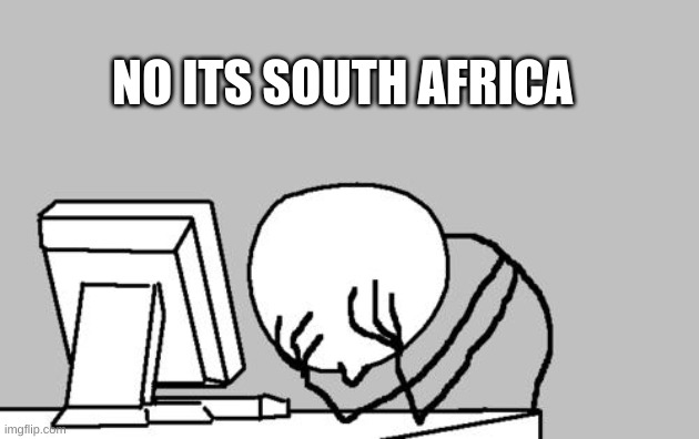 Computer Guy Facepalm Meme | NO ITS SOUTH AFRICA | image tagged in memes,computer guy facepalm | made w/ Imgflip meme maker