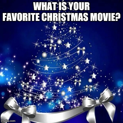 I Know It's Early, But I Thought It Would Be Fun To Ask | WHAT IS YOUR FAVORITE CHRISTMAS MOVIE? | image tagged in merry christmas | made w/ Imgflip meme maker