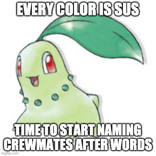 Chikorita | EVERY COLOR IS SUS TIME TO START NAMING CREWMATES AFTER WORDS | image tagged in chikorita | made w/ Imgflip meme maker