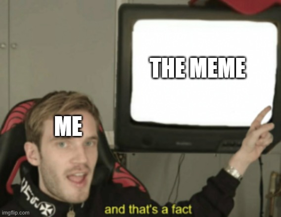 and that's a fact | THE MEME ME | image tagged in and that's a fact | made w/ Imgflip meme maker