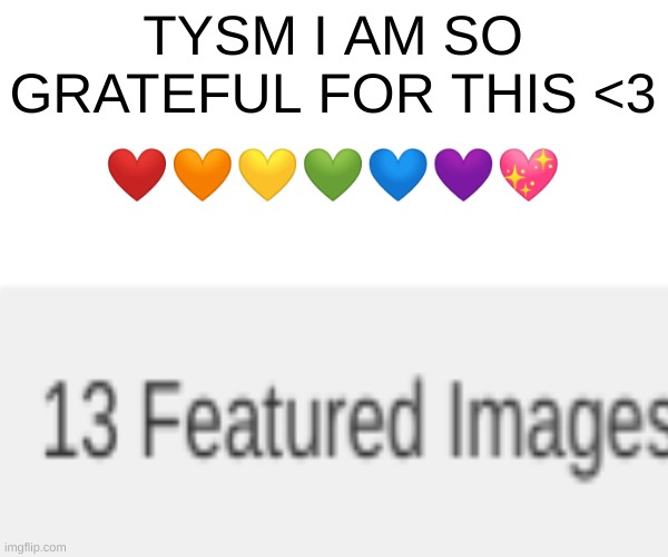 TYSM <3 | TYSM I AM SO GRATEFUL FOR THIS <3; ❤️🧡💛💚💙💜💖 | image tagged in happy day | made w/ Imgflip meme maker