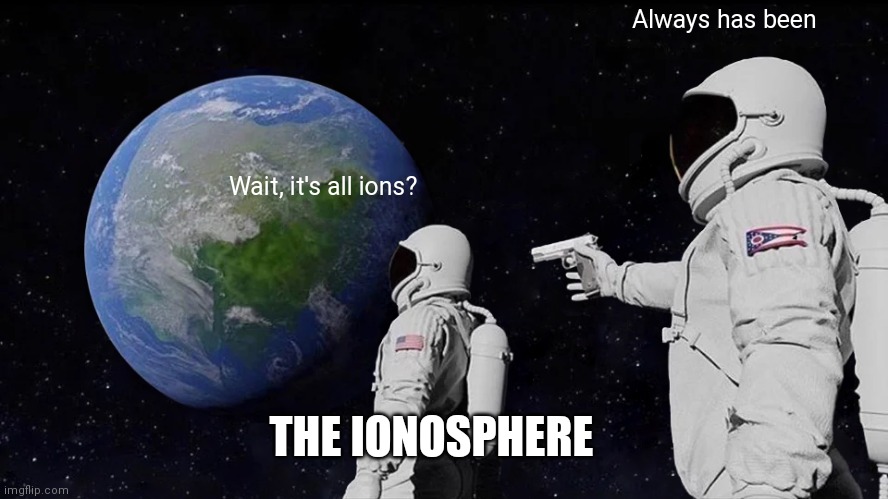 Inspired by my science class | Always has been; Wait, it's all ions? THE IONOSPHERE | image tagged in memes,always has been | made w/ Imgflip meme maker