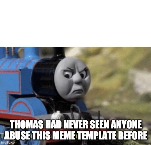 Thomas had never seen such bullshit before | THOMAS HAD NEVER SEEN ANYONE ABUSE THIS MEME TEMPLATE BEFORE | image tagged in thomas had never seen such bullshit before | made w/ Imgflip meme maker