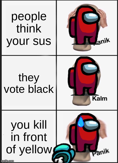 Panik Kalm Panik | people think your sus; they vote black; you kill in front of yellow | image tagged in memes,panik kalm panik | made w/ Imgflip meme maker