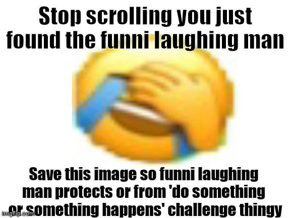 Good luck | Stop scrolling you just found the funni laughing man; Save this image so funni laughing man protects or from 'do something  or something happens' challenge thingy | image tagged in memes | made w/ Imgflip meme maker
