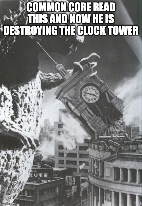 Godzilla destroys a Clock Tower | COMMON CORE READ THIS AND NOW HE IS DESTROYING THE CLOCK TOWER | image tagged in godzilla destroys a clock tower | made w/ Imgflip meme maker