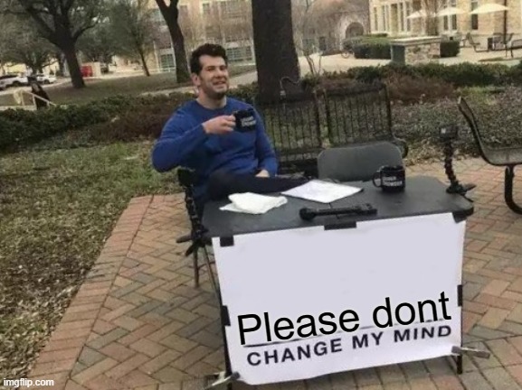 Change My Mind Meme | Please dont | image tagged in memes,change my mind | made w/ Imgflip meme maker