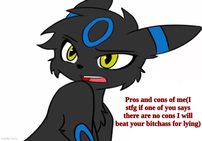 Narf | Pros and cons of me(I stfg if one of you says there are no cons I will beat your bitchass for lying) | image tagged in umbreon haven't we met before | made w/ Imgflip meme maker