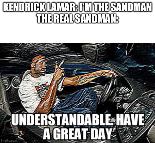 UNDERSTANDABLE, HAVE A GREAT DAY | KENDRICK LAMAR: I'M THE SANDMAN
THE REAL SANDMAN: | image tagged in understandable have a great day,sandman,memes | made w/ Imgflip meme maker