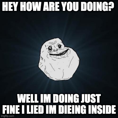 Hey How You Doing Just Fine I Lied Forever Alone Meme - Imgflip