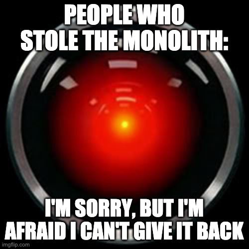 HAL 9000 | PEOPLE WHO STOLE THE MONOLITH: I'M SORRY, BUT I'M AFRAID I CAN'T GIVE IT BACK | image tagged in hal 9000 | made w/ Imgflip meme maker