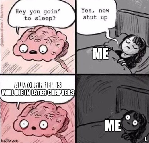 waking up brain | ME; ALL YOUR FRIENDS WILL DIE IN LATER CHAPTERS; ME; E | image tagged in waking up brain | made w/ Imgflip meme maker