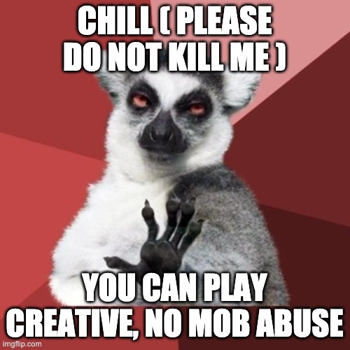 Chill Out Lemur Meme | CHILL ( PLEASE DO NOT KILL ME ) YOU CAN PLAY CREATIVE, NO MOB ABUSE | image tagged in memes,chill out lemur | made w/ Imgflip meme maker