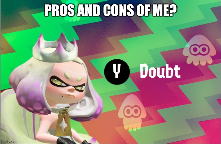 Pearl doubt | PROS AND CONS OF ME? | image tagged in pearl doubt | made w/ Imgflip meme maker