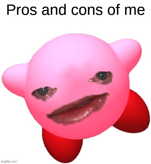 I know one person who won't give me any cons | Pros and cons of me | image tagged in sad kirby | made w/ Imgflip meme maker