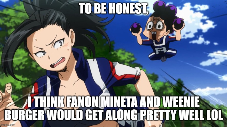 no | TO BE HONEST, I THINK FANON MINETA AND WEENIE BURGER WOULD GET ALONG PRETTY WELL LOL | image tagged in mineta and yaoyorozu | made w/ Imgflip meme maker