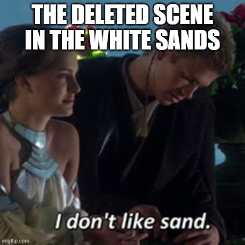i hate sand | THE DELETED SCENE IN THE WHITE SANDS | image tagged in i hate sand | made w/ Imgflip meme maker