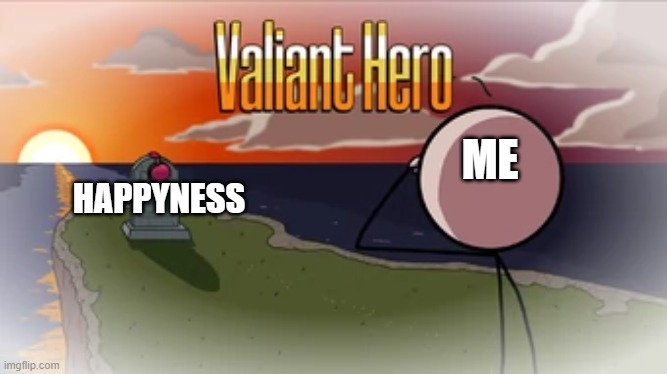 Valiant Hero | ME; HAPPYNESS | image tagged in valiant hero | made w/ Imgflip meme maker