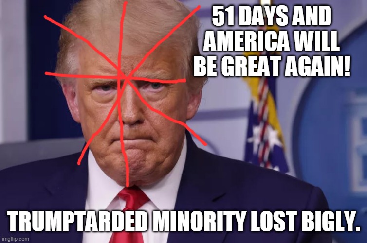 51 days and america will be great again! | 51 DAYS AND AMERICA WILL BE GREAT AGAIN! TRUMPTARDED MINORITY LOST BIGLY. | image tagged in trumptard | made w/ Imgflip meme maker
