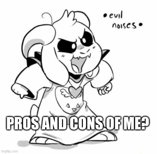 ik imma have ALOT of cons- | PROS AND CONS OF ME? | image tagged in evil littletale azzy | made w/ Imgflip meme maker