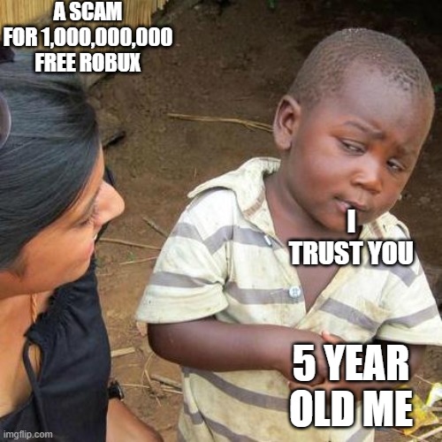 Third World Skeptical Kid | A SCAM FOR 1,000,000,000 FREE ROBUX; I TRUST YOU; 5 YEAR OLD ME | image tagged in memes,third world skeptical kid | made w/ Imgflip meme maker