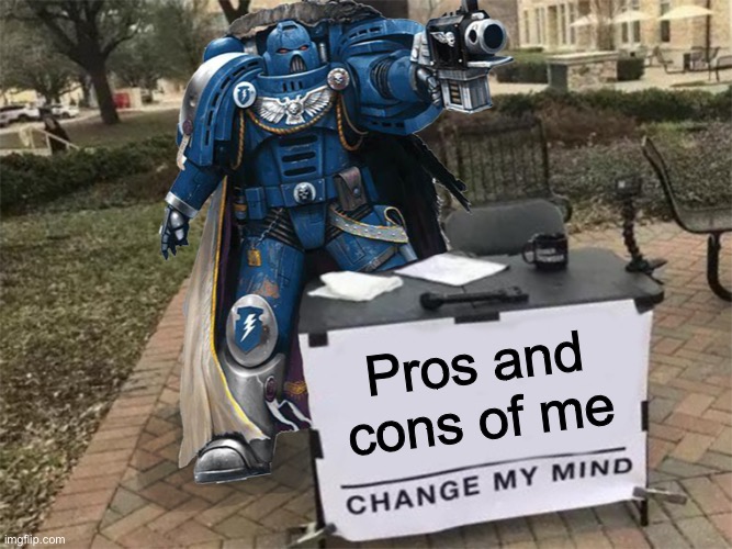 Change my mind (40k) | Pros and cons of me | image tagged in change my mind 40k | made w/ Imgflip meme maker