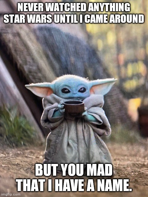 Grogu You mad? | NEVER WATCHED ANYTHING STAR WARS UNTIL I CAME AROUND; BUT YOU MAD THAT I HAVE A NAME. | image tagged in baby yoda tea | made w/ Imgflip meme maker