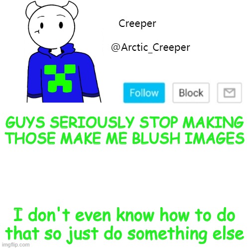 GUYS SERIOUSLY STOP MAKING THOSE MAKE ME BLUSH IMAGES; I don't even know how to do that so just do something else | image tagged in creeper's announcement template | made w/ Imgflip meme maker