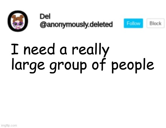 I'll explain later | I need a really large group of people | image tagged in del announcement | made w/ Imgflip meme maker