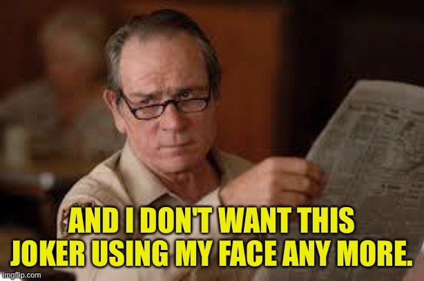 no country for old men tommy lee jones | AND I DON'T WANT THIS JOKER USING MY FACE ANY MORE. | image tagged in no country for old men tommy lee jones | made w/ Imgflip meme maker