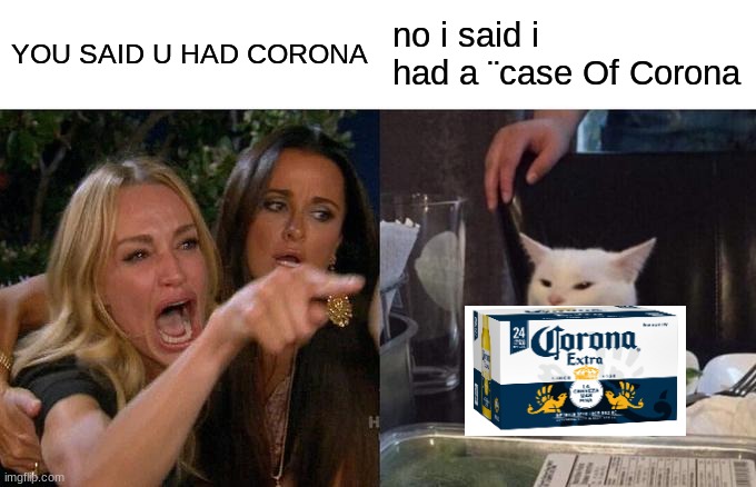 u said u were  >:( | YOU SAID U HAD CORONA; no i said i had a ¨case Of Corona | image tagged in memes,woman yelling at cat | made w/ Imgflip meme maker