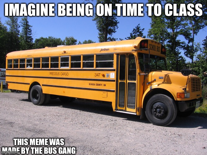 Help us | IMAGINE BEING ON TIME TO CLASS; THIS MEME WAS MADE BY THE BUS GANG | image tagged in school bus | made w/ Imgflip meme maker