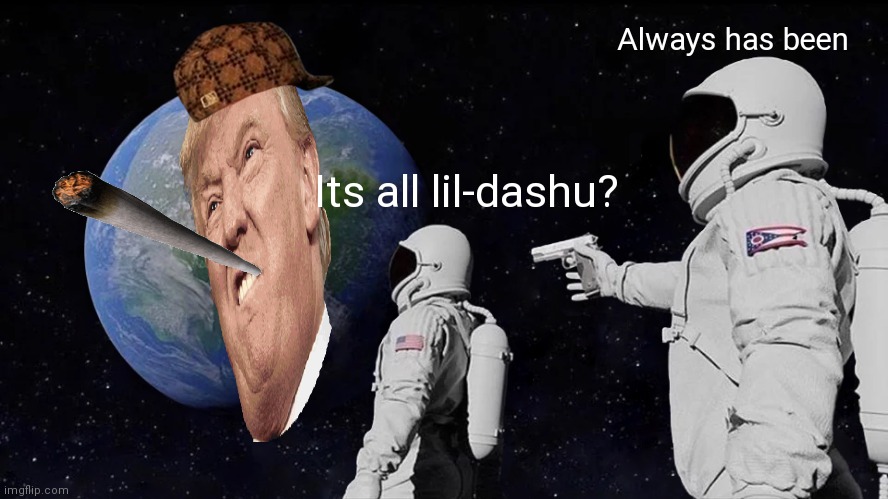 Always Has Been | Always has been; Its all lil-dashu? | image tagged in memes,always has been | made w/ Imgflip meme maker