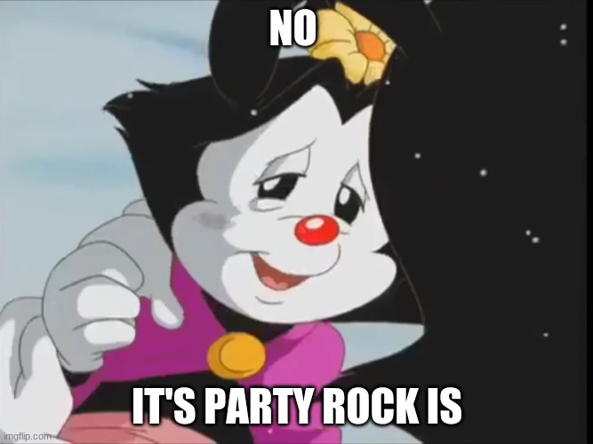 No it's party rock is | NO; IT'S PARTY ROCK IS | image tagged in party | made w/ Imgflip meme maker