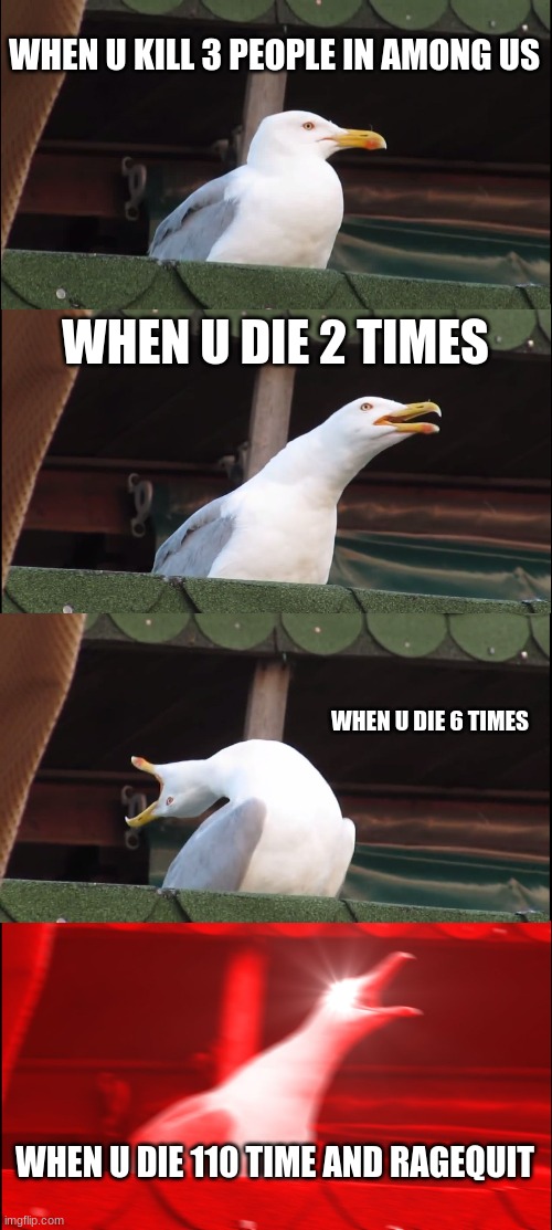 Among us be like | WHEN U KILL 3 PEOPLE IN AMONG US; WHEN U DIE 2 TIMES; WHEN U DIE 6 TIMES; WHEN U DIE 110 TIME AND RAGE-QUIT | image tagged in memes,inhaling seagull | made w/ Imgflip meme maker