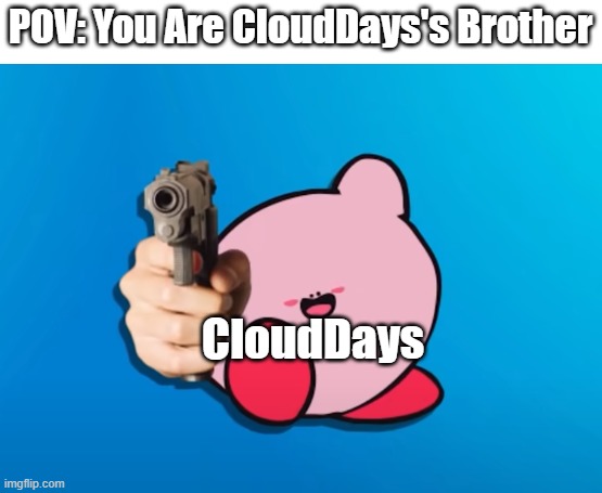 I Had To Do This | POV: You Are CloudDays's Brother CloudDays | image tagged in kirb with gun | made w/ Imgflip meme maker