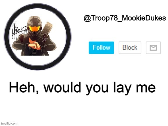 NOPE | Heh, would you lay me | image tagged in troop78_mookiedukes | made w/ Imgflip meme maker