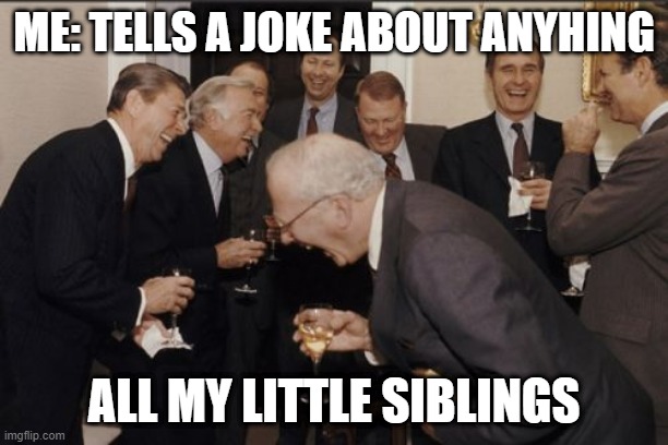 this is sooooo true | ME: TELLS A JOKE ABOUT ANYHING; ALL MY LITTLE SIBLINGS | image tagged in memes,laughing men in suits | made w/ Imgflip meme maker