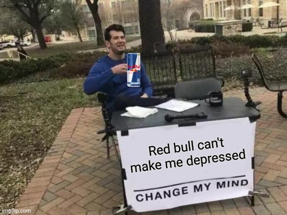 Change My Mind | Red bull can't make me depressed | image tagged in memes,change my mind | made w/ Imgflip meme maker