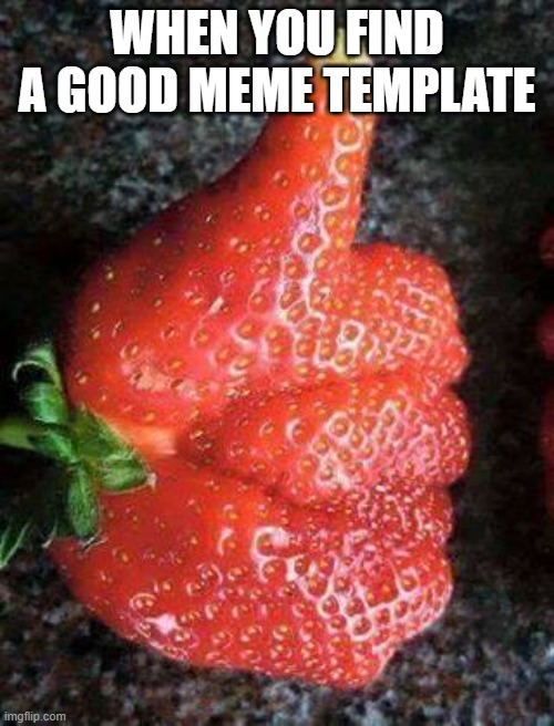 strawberry upvotes 4 ever | WHEN YOU FIND A GOOD MEME TEMPLATE | image tagged in strawberry upvotes 4 ever | made w/ Imgflip meme maker
