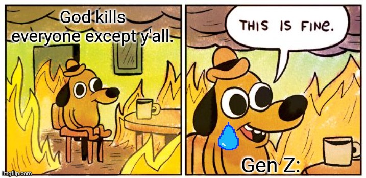 This Is Fine | God kills everyone except y'all. Gen Z: | image tagged in memes,this is fine | made w/ Imgflip meme maker