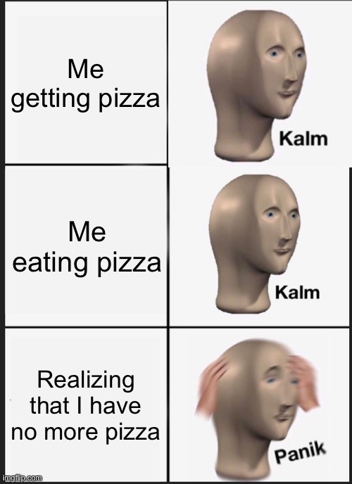 Panik Kalm Panik | Me getting pizza; Me eating pizza; Realizing that I have no more pizza | image tagged in memes,panik kalm panik | made w/ Imgflip meme maker